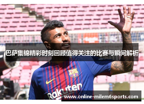 巴萨集锦精彩时刻回顾值得关注的比赛与瞬间解析