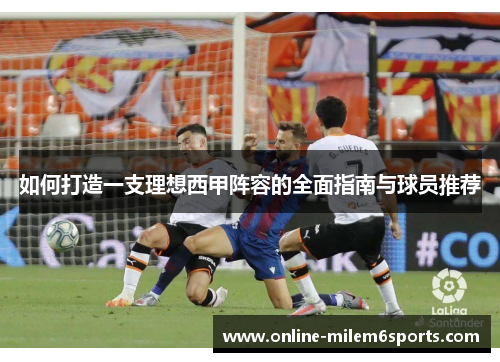 如何打造一支理想西甲阵容的全面指南与球员推荐