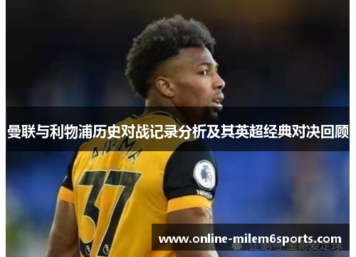 曼联与利物浦历史对战记录分析及其英超经典对决回顾