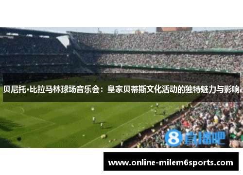 贝尼托·比拉马林球场音乐会：皇家贝蒂斯文化活动的独特魅力与影响