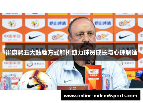 崔康熙五大鼓励方式解析助力球员成长与心理调适