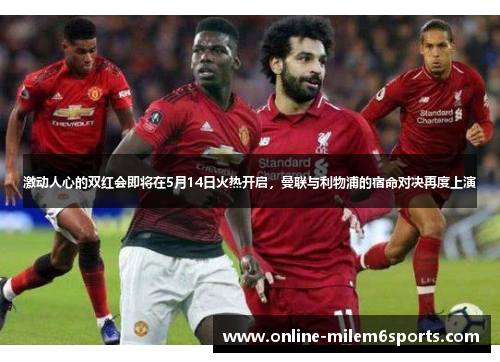 激动人心的双红会即将在5月14日火热开启，曼联与利物浦的宿命对决再度上演