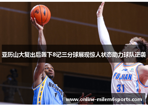 亚历山大复出后轰下8记三分球展现惊人状态助力球队逆袭