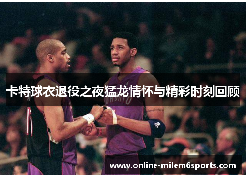 卡特球衣退役之夜猛龙情怀与精彩时刻回顾