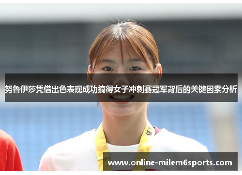 努鲁伊莎凭借出色表现成功摘得女子冲刺赛冠军背后的关键因素分析