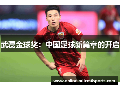 武磊金球奖：中国足球新篇章的开启