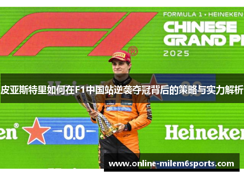 皮亚斯特里如何在F1中国站逆袭夺冠背后的策略与实力解析