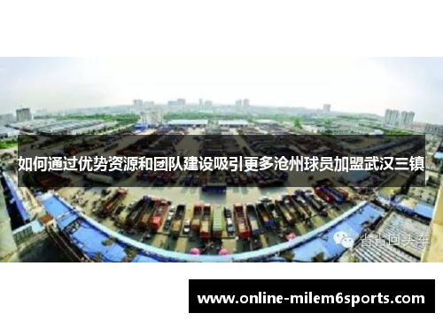 如何通过优势资源和团队建设吸引更多沧州球员加盟武汉三镇