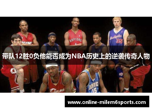 带队12胜0负他能否成为NBA历史上的逆袭传奇人物