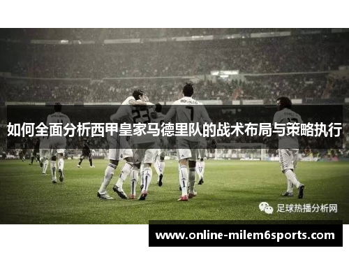 如何全面分析西甲皇家马德里队的战术布局与策略执行