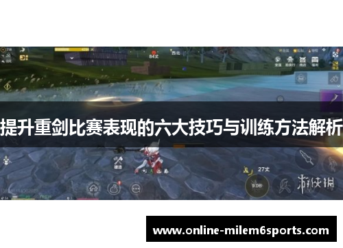 提升重剑比赛表现的六大技巧与训练方法解析