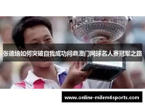 张德培如何突破自我成功问鼎澳门网球名人赛冠军之路