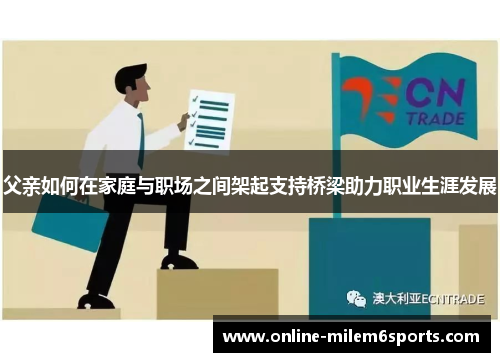 父亲如何在家庭与职场之间架起支持桥梁助力职业生涯发展