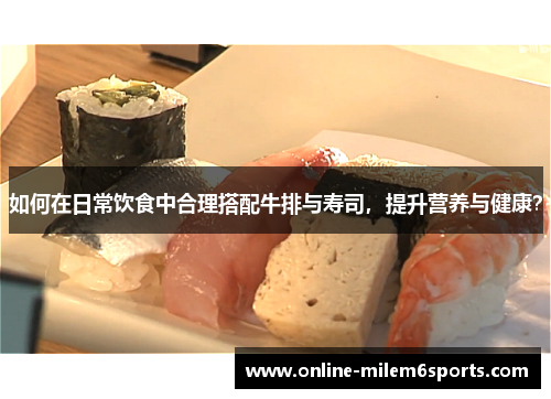 如何在日常饮食中合理搭配牛排与寿司，提升营养与健康？