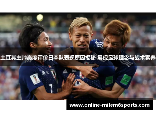 土耳其主帅高度评价日本队表现原因揭秘 展现足球理念与战术素养
