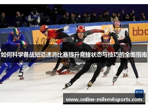 如何科学备战短道速滑比赛提升竞技状态与技巧的全面指南