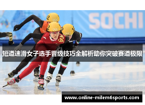 短道速滑女子选手晋级技巧全解析助你突破赛道极限