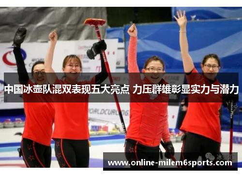 中国冰壶队混双表现五大亮点 力压群雄彰显实力与潜力
