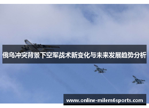 俄乌冲突背景下空军战术新变化与未来发展趋势分析