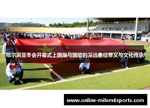 哈尔滨亚冬会开幕式上国旗与国歌的深远象征意义与文化传承