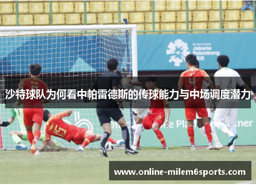 沙特球队为何看中帕雷德斯的传球能力与中场调度潜力