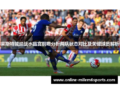 莱斯特城迎战水晶宫前瞻分析两队状态对比及关键球员解析