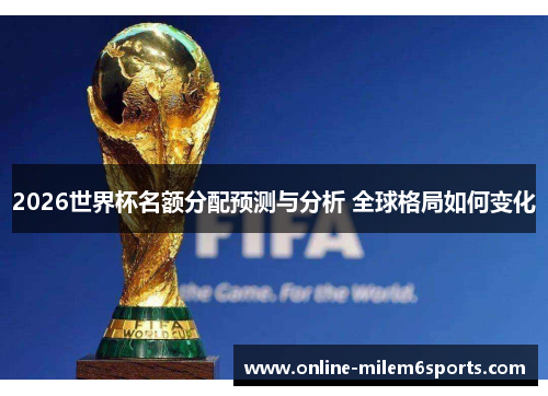 2026世界杯名额分配预测与分析 全球格局如何变化