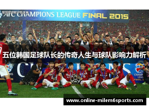 五位韩国足球队长的传奇人生与球队影响力解析