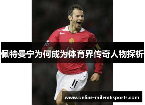 佩特曼宁为何成为体育界传奇人物探析