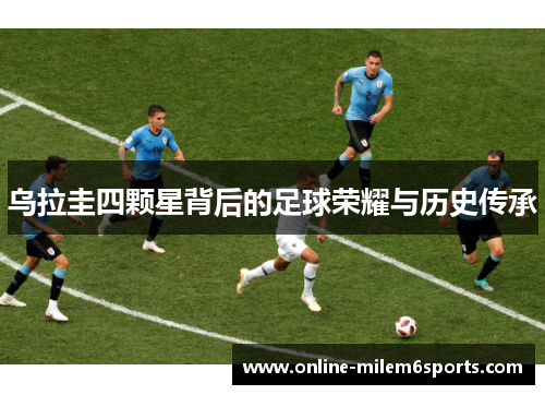 乌拉圭四颗星背后的足球荣耀与历史传承