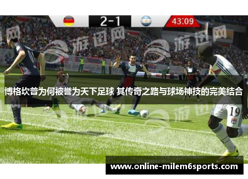 博格坎普为何被誉为天下足球 其传奇之路与球场神技的完美结合