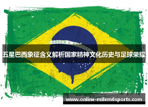 五星巴西象征含义解析国家精神文化历史与足球荣耀