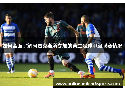 如何全面了解阿贾克斯所参加的荷兰足球甲级联赛情况