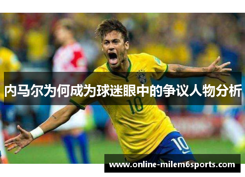 内马尔为何成为球迷眼中的争议人物分析