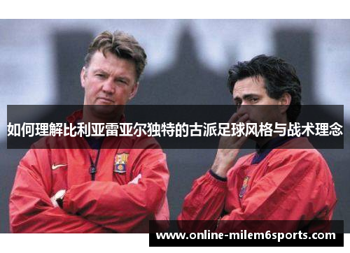 如何理解比利亚雷亚尔独特的古派足球风格与战术理念