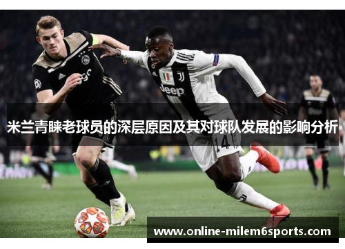 米兰青睐老球员的深层原因及其对球队发展的影响分析