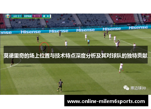 莫德里奇的场上位置与技术特点深度分析及其对球队的独特贡献