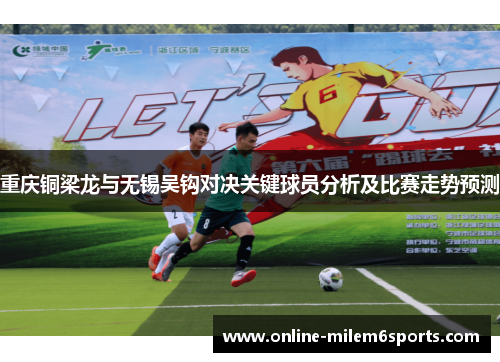 重庆铜梁龙与无锡吴钩对决关键球员分析及比赛走势预测