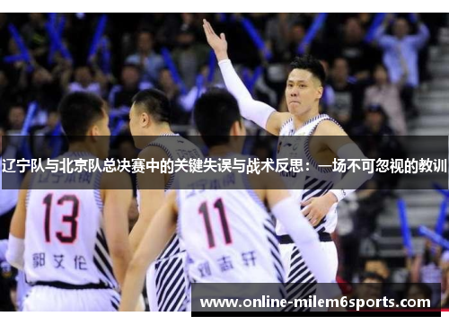 辽宁队与北京队总决赛中的关键失误与战术反思：一场不可忽视的教训